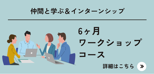 仲間と学ぶ&インターンシップ 6ヶ月ワークショップコース